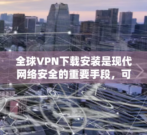 全球VPN下载安装是现代网络安全的重要手段,可以帮助用户访问未经授权的网络资源。以下是一些推荐的全球VPN下载网站,供您参考 全球VPN下载安装是现代网络安全的重要手段,可以帮助用户访问未经授权的网络资源。以下是一些推荐的全球VPN下载网站,供您参考