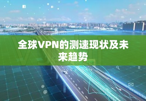 全球VPN的测速现状及未来趋势 全球VPN的测速现状及未来趋势