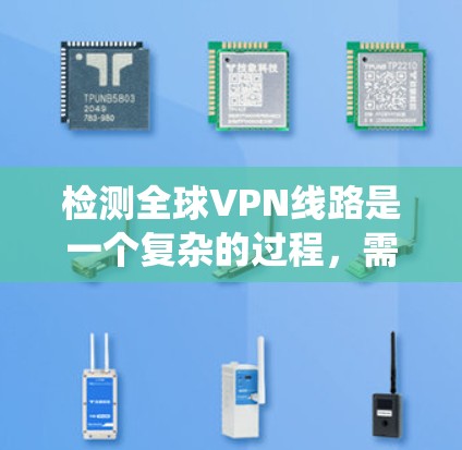 检测全球VPN线路是一个复杂的过程，需要综合运用多种技术和工具。以下是一个系统化的步骤，帮助您全面检测和防范这些VPN