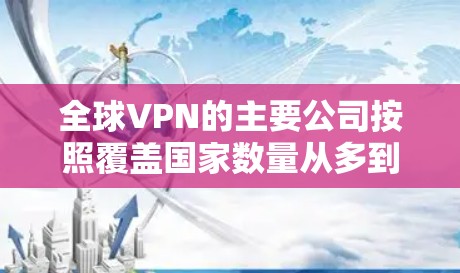 全球VPN的主要公司按照覆盖国家数量从多到少的排序如下 全球VPN的主要公司按照覆盖国家数量从多到少的排序如下