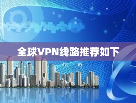 全球VPN线路推荐如下 全球VPN线路推荐如下