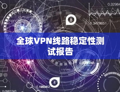 全球VPN线路稳定性测试报告 全球VPN线路稳定性测试报告