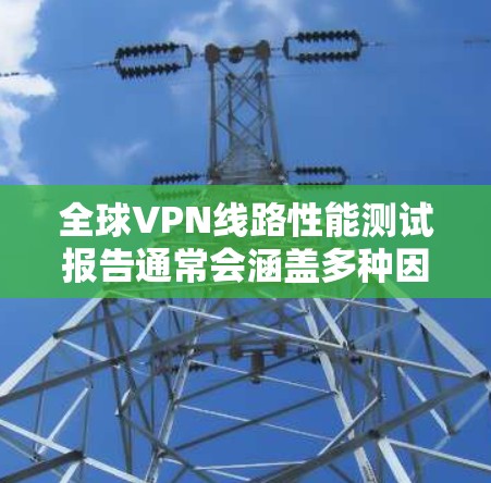 全球VPN线路性能测试报告通常会涵盖多种因素,以评估 VPN 的可用性、稳定性以及网络性能。以下是一个可能的测试报告框架,涵盖测试的主要方面 全球VPN线路性能测试报告通常会涵盖多种因素,以评估 VPN 的可用性、稳定性以及网络性能。以下是一个可能的测试报告框架,涵盖测试的主要方面