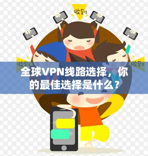 全球VPN线路选择,你的最佳选择是什么? 全球VPN线路选择,你的最佳选择是什么?