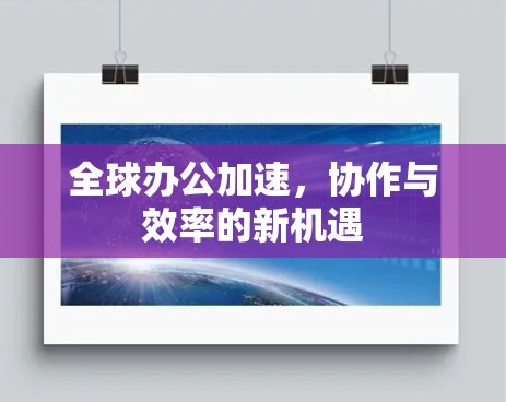 全球办公加速，协作与效率的新机遇