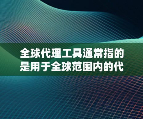 全球代理工具通常指的是用于全球范围内的代理、推广、管理的工具。这些工具可以是软件、平台、系统或服务,旨在帮助企业在全球范围内进行销售、市场推广、品牌管理等任务。以下是一些可能涉及全球代理工具的方面 全球代理工具通常指的是用于全球范围内的代理、推广、管理的工具。这些工具可以是软件、平台、系统或服务,旨在帮助企业在全球范围内进行销售、市场推广、品牌管理等任务。以下是一些可能涉及全球代理工具的方面