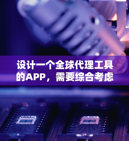 设计一个全球代理工具的APP,需要综合考虑功能需求、用户体验和安全性等多方面因素。以下是对该APP功能模块的详细设计 设计一个全球代理工具的APP,需要综合考虑功能需求、用户体验和安全性等多方面因素。以下是对该APP功能模块的详细设计
