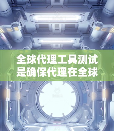 全球代理工具测试是确保代理在全球范围内安全、可用并合规的测试过程。以下是详细的步骤指南 全球代理工具测试是确保代理在全球范围内安全、可用并合规的测试过程。以下是详细的步骤指南