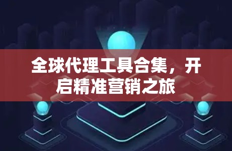全球代理工具合集,开启精准营销之旅 全球代理工具合集,开启精准营销之旅