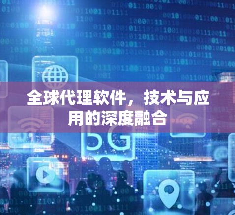 全球代理软件，技术与应用的深度融合