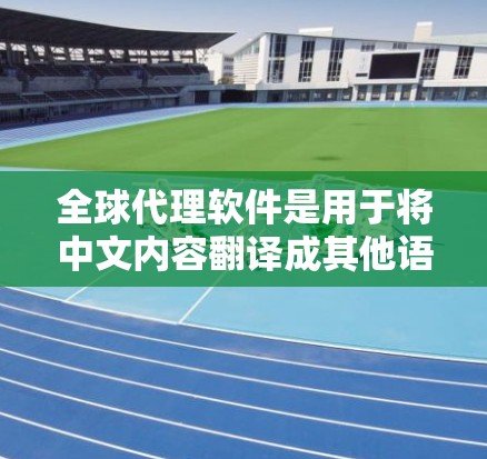 全球代理软件是用于将中文内容翻译成其他语言或格式的工具,广泛应用于翻译网站、广告文案、市场推广、内容营销等场景。以下是几种常用的全球代理软件推荐 全球代理软件是用于将中文内容翻译成其他语言或格式的工具,广泛应用于翻译网站、广告文案、市场推广、内容营销等场景。以下是几种常用的全球代理软件推荐