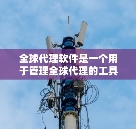 全球代理软件是一个用于管理全球代理的工具,可以帮助广告商、内容创作者、企业主等高效地管理代理团队、广告投放、内容推广等任务。以下是一些全球代理软件的推荐,涵盖不同的代理类型和使用场景 全球代理软件是一个用于管理全球代理的工具,可以帮助广告商、内容创作者、企业主等高效地管理代理团队、广告投放、内容推广等任务。以下是一些全球代理软件的推荐,涵盖不同的代理类型和使用场景
