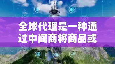 全球代理是一种通过中间商将商品或服务从制造商直接分配给消费者的方式,旨在增加透明度和减少中间环节。以下是全球代理使用方法的详细解析 全球代理是一种通过中间商将商品或服务从制造商直接分配给消费者的方式,旨在增加透明度和减少中间环节。以下是全球代理使用方法的详细解析