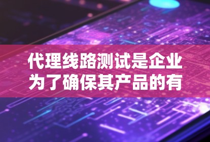 代理线路测试是企业为了确保其产品的有效性和竞争力而进行的重要测试活动,涉及多个环节和因素。以下是一个有序的总结,涵盖代理线路测试的核心要素 代理线路测试是企业为了确保其产品的有效性和竞争力而进行的重要测试活动,涉及多个环节和因素。以下是一个有序的总结,涵盖代理线路测试的核心要素
