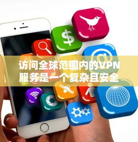 访问全球范围内的VPN服务是一个复杂且安全的话题,因为这些服务需要满足严格的隐私和安全标准。以下是一些全球范围内的VPN推荐平台,它们提供多种服务,包括VPN连接、流量控制、安全追踪等 访问全球范围内的VPN服务是一个复杂且安全的话题,因为这些服务需要满足严格的隐私和安全标准。以下是一些全球范围内的VPN推荐平台,它们提供多种服务,包括VPN连接、流量控制、安全追踪等