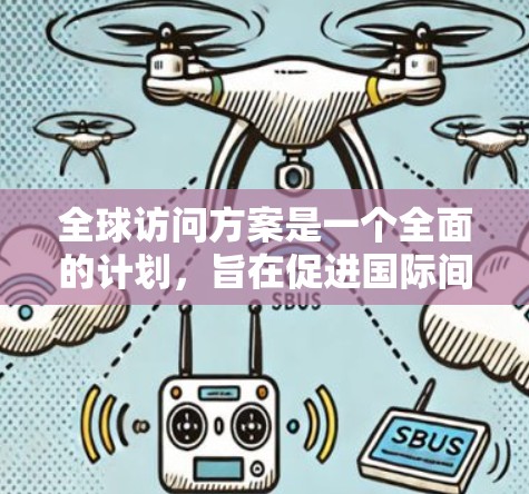 全球访问方案是一个全面的计划，旨在促进国际间的交流与合作。以下是对该方案的详细说明