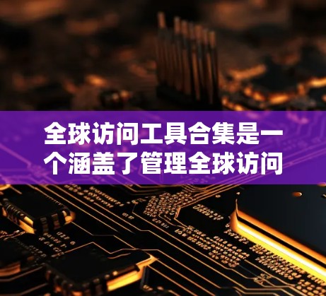 全球访问工具合集是一个涵盖了管理全球访问的多方面工具的集合,旨在帮助组织和用户有效控制访问权限和限制。以下是对这些工具的分类和概述 全球访问工具合集是一个涵盖了管理全球访问的多方面工具的集合,旨在帮助组织和用户有效控制访问权限和限制。以下是对这些工具的分类和概述