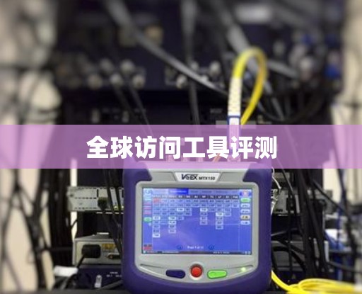 全球访问工具评测