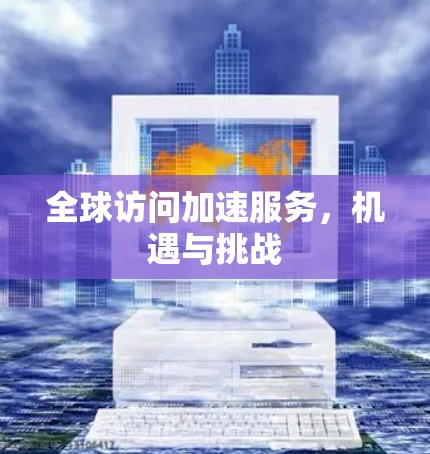 全球访问加速服务，机遇与挑战