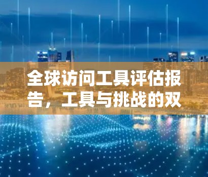 全球访问工具评估报告，工具与挑战的双重奏