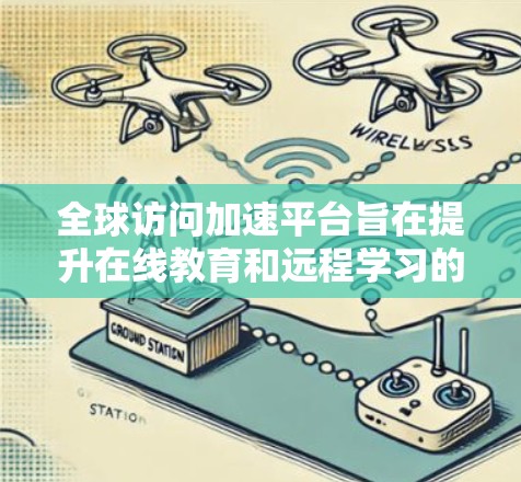 全球访问加速平台旨在提升在线教育和远程学习的访问效率和用户体验。以下是对该平台的详细分析和总结 全球访问加速平台旨在提升在线教育和远程学习的访问效率和用户体验。以下是对该平台的详细分析和总结