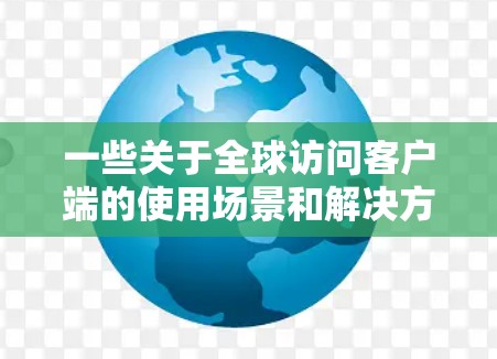 一些关于全球访问客户端的使用场景和解决方案 一些关于全球访问客户端的使用场景和解决方案
