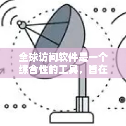 全球访问软件是一个综合性的工具,旨在管理不同国家或地区的访问控制,确保数据和信息的安全和隐私。以下是对全球访问软件的详细总结 全球访问软件是一个综合性的工具,旨在管理不同国家或地区的访问控制,确保数据和信息的安全和隐私。以下是对全球访问软件的详细总结