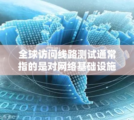 全球访问线路测试通常指的是对网络基础设施的测试,以确保其能够在全球范围内提供稳定的网络连接。以下是一个典型的全球访问线路测试方案 全球访问线路测试通常指的是对网络基础设施的测试,以确保其能够在全球范围内提供稳定的网络连接。以下是一个典型的全球访问线路测试方案