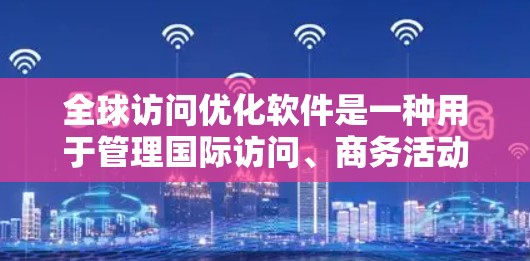 全球访问优化软件是一种用于管理国际访问、商务活动、会议等的工具,旨在提升效率、减少错误并确保合规性。以下是一些全球访问优化软件的常见类型和特点 全球访问优化软件是一种用于管理国际访问、商务活动、会议等的工具,旨在提升效率、减少错误并确保合规性。以下是一些全球访问优化软件的常见类型和特点