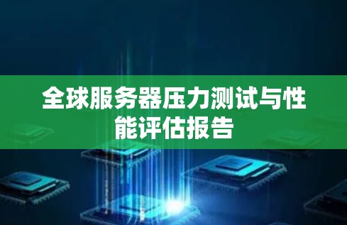 全球服务器压力测试与性能评估报告 全球服务器压力测试与性能评估报告