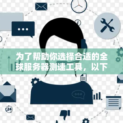 为了帮助你选择合适的全球服务器测速工具,以下是一些推荐和建议,根据你的使用场景进行分类 为了帮助你选择合适的全球服务器测速工具,以下是一些推荐和建议,根据你的使用场景进行分类