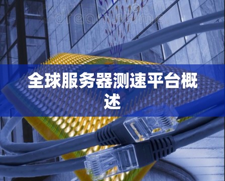 全球服务器测速平台概述 全球服务器测速平台概述