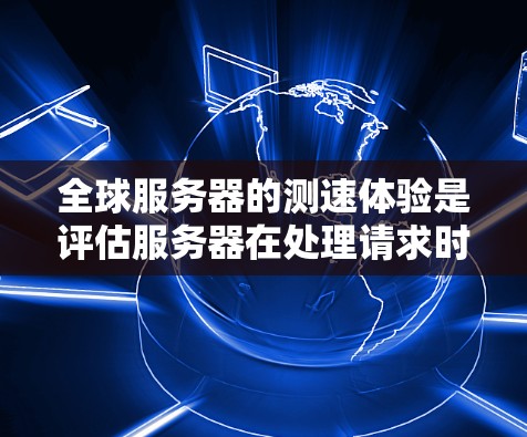 全球服务器的测速体验是评估服务器在处理请求时的响应速度和性能情况。以下是详细的步骤指南,帮助您全面了解和优化全球服务器的测速体验 全球服务器的测速体验是评估服务器在处理请求时的响应速度和性能情况。以下是详细的步骤指南,帮助您全面了解和优化全球服务器的测速体验