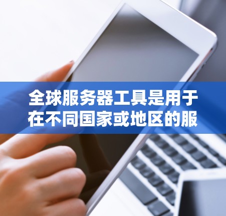 全球服务器工具是用于在不同国家或地区的服务器资源,广泛应用于开发、部署和管理。以下是几种常见的全球服务器工具及其特点 全球服务器工具是用于在不同国家或地区的服务器资源,广泛应用于开发、部署和管理。以下是几种常见的全球服务器工具及其特点