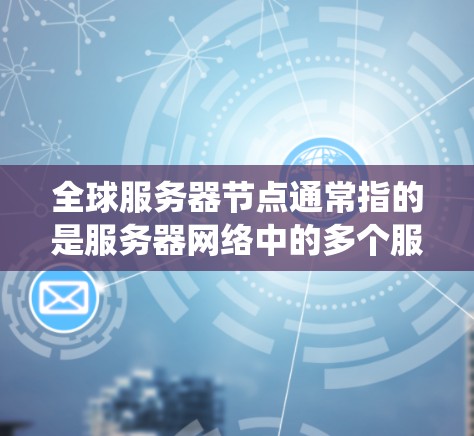全球服务器节点通常指的是服务器网络中的多个服务器节点,这些节点可能分布在全球范围内。具体含义取决于上下文,可能与分布式系统、云计算或特定的机器学习框架有关 全球服务器节点通常指的是服务器网络中的多个服务器节点,这些节点可能分布在全球范围内。具体含义取决于上下文,可能与分布式系统、云计算或特定的机器学习框架有关