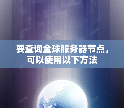 要查询全球服务器节点，可以使用以下方法