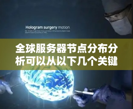 全球服务器节点分布分析可以从以下几个关键点进行
