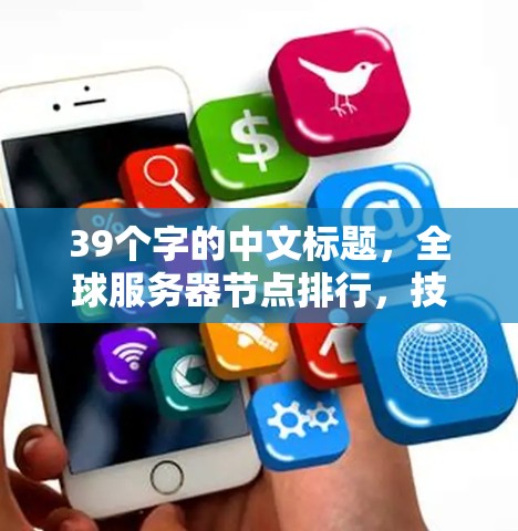 39个字的中文标题，全球服务器节点排行，技术与市场的双重较量