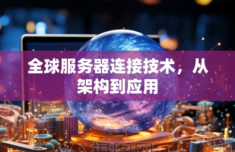 全球服务器连接技术,从架构到应用 全球服务器连接技术,从架构到应用