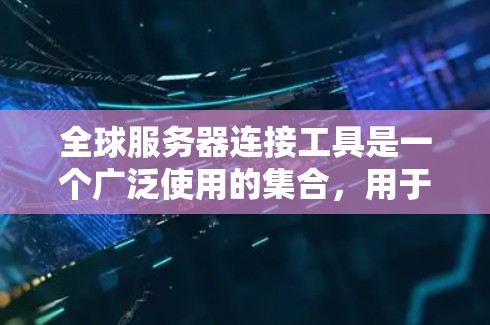 全球服务器连接工具是一个广泛使用的集合,用于监控、管理和服务服务器之间的网络连接。以下是这些工具的概述 全球服务器连接工具是一个广泛使用的集合,用于监控、管理和服务服务器之间的网络连接。以下是这些工具的概述