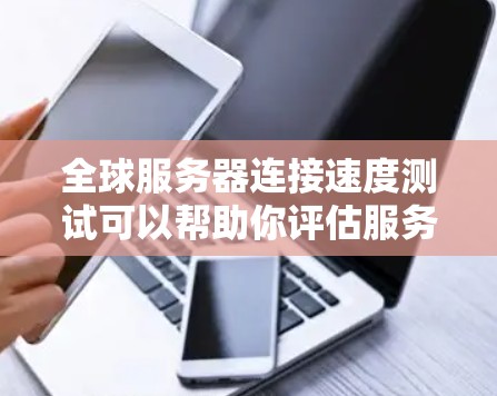 全球服务器连接速度测试可以帮助你评估服务器之间的连接性能,这对于优化网络架构、测试服务器配置以及进行性能优化非常有帮助。以下是关于全球服务器连接速度测试的一些关键信息和步骤 全球服务器连接速度测试可以帮助你评估服务器之间的连接性能,这对于优化网络架构、测试服务器配置以及进行性能优化非常有帮助。以下是关于全球服务器连接速度测试的一些关键信息和步骤
