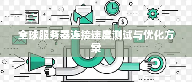 全球服务器连接速度测试与优化方案 全球服务器连接速度测试与优化方案