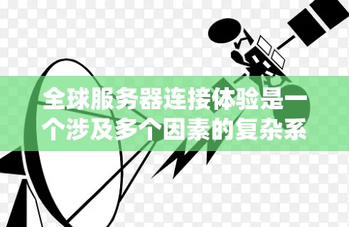 全球服务器连接体验是一个涉及多个因素的复杂系统,直接影响服务器之间的通信效率和质量。以下是对其重要性的详细分析 全球服务器连接体验是一个涉及多个因素的复杂系统,直接影响服务器之间的通信效率和质量。以下是对其重要性的详细分析