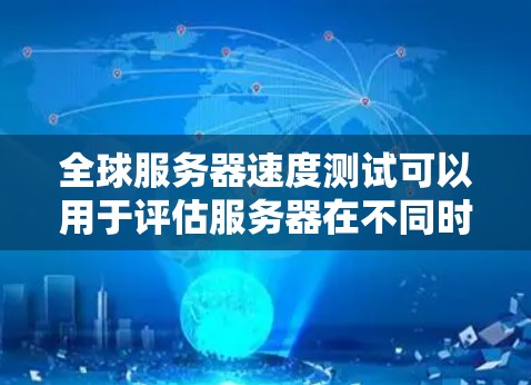全球服务器速度测试可以用于评估服务器在不同时间区和设备配置下运行时的响应速度和稳定性。以下是一个基本的测试方案和步骤 全球服务器速度测试可以用于评估服务器在不同时间区和设备配置下运行时的响应速度和稳定性。以下是一个基本的测试方案和步骤
