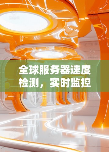 全球服务器速度检测,实时监控服务器健康状况 全球服务器速度检测,实时监控服务器健康状况