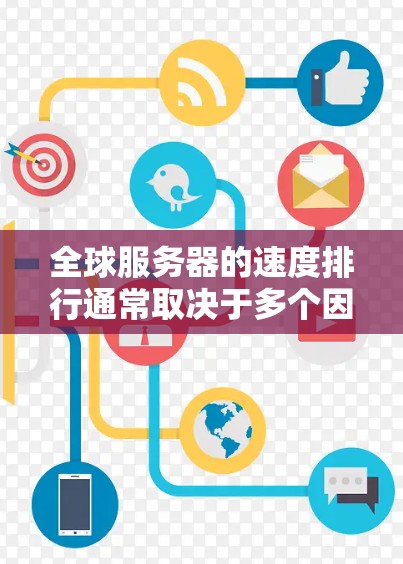 全球服务器的速度排行通常取决于多个因素，包括服务器的硬件配置、软件环境、网络连接以及游戏本身的运行需求。以下是一些主要的服务器和它们的性能表现