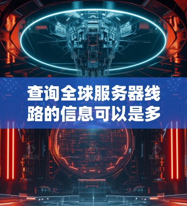 查询全球服务器线路的信息可以是多种多样的,具体取决于你的需求。以下是一些建议和方法,帮助你找到你的服务器位置 查询全球服务器线路的信息可以是多种多样的,具体取决于你的需求。以下是一些建议和方法,帮助你找到你的服务器位置
