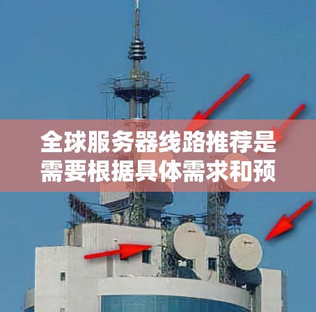 全球服务器线路推荐是需要根据具体需求和预算来选择的。以下是一些常见的全球服务器线路推荐,涵盖不同的应用场景和价格范围 全球服务器线路推荐是需要根据具体需求和预算来选择的。以下是一些常见的全球服务器线路推荐,涵盖不同的应用场景和价格范围