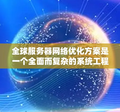 全球服务器网络优化方案是一个全面而复杂的系统工程,需要从多个层面进行设计和实施。以下是一个结构化的优化方案指南 全球服务器网络优化方案是一个全面而复杂的系统工程,需要从多个层面进行设计和实施。以下是一个结构化的优化方案指南