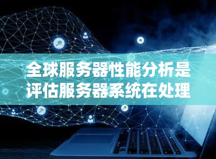 全球服务器性能分析是评估服务器系统在处理请求时的效率、响应时间和可用性的过程。以下是一个全面的分析框架,涵盖服务器性能的主要指标 全球服务器性能分析是评估服务器系统在处理请求时的效率、响应时间和可用性的过程。以下是一个全面的分析框架,涵盖服务器性能的主要指标